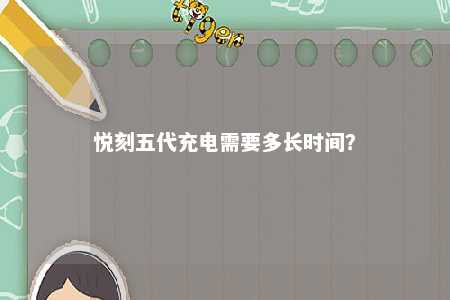 悦刻五代充电需要多长时间？ 